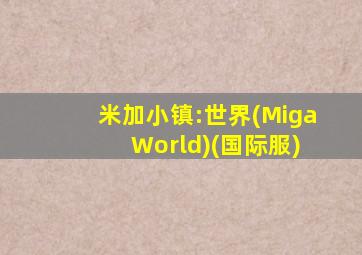 米加小镇:世界(Miga World)(国际服)